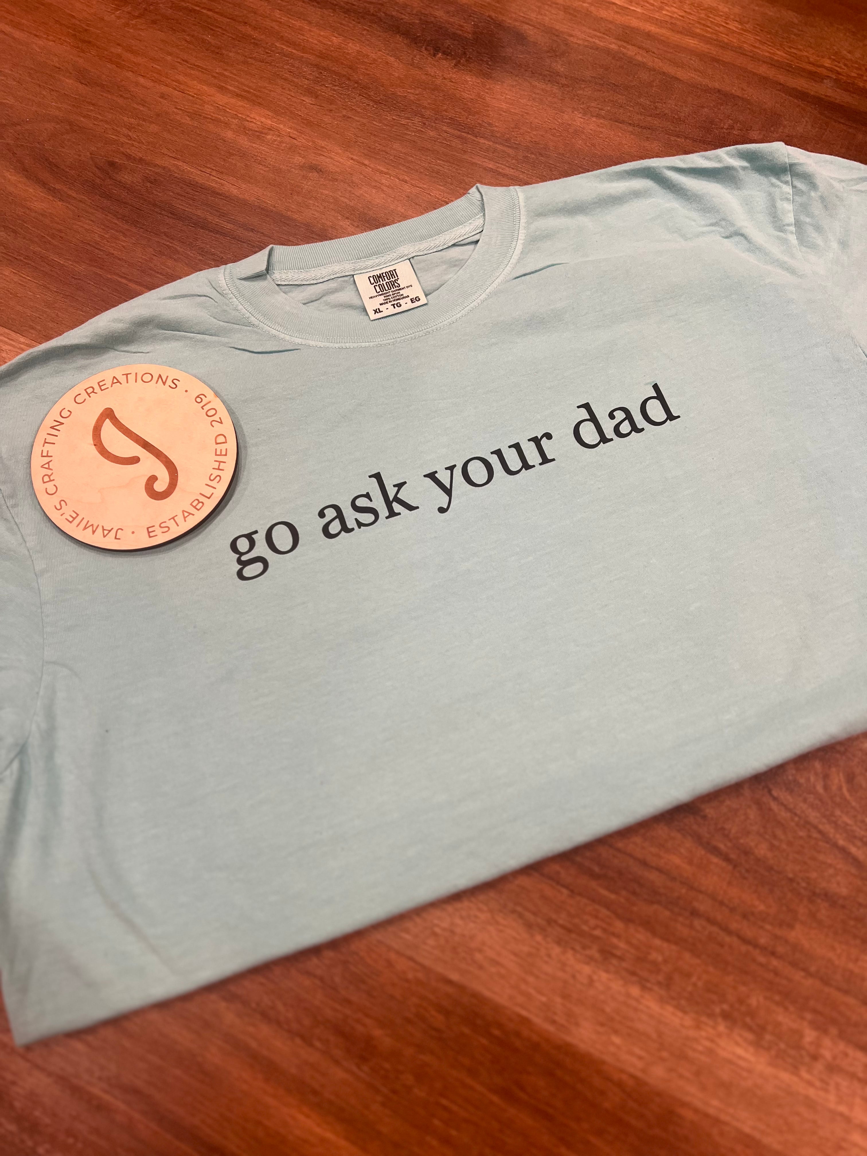 Go ask your dad shirt