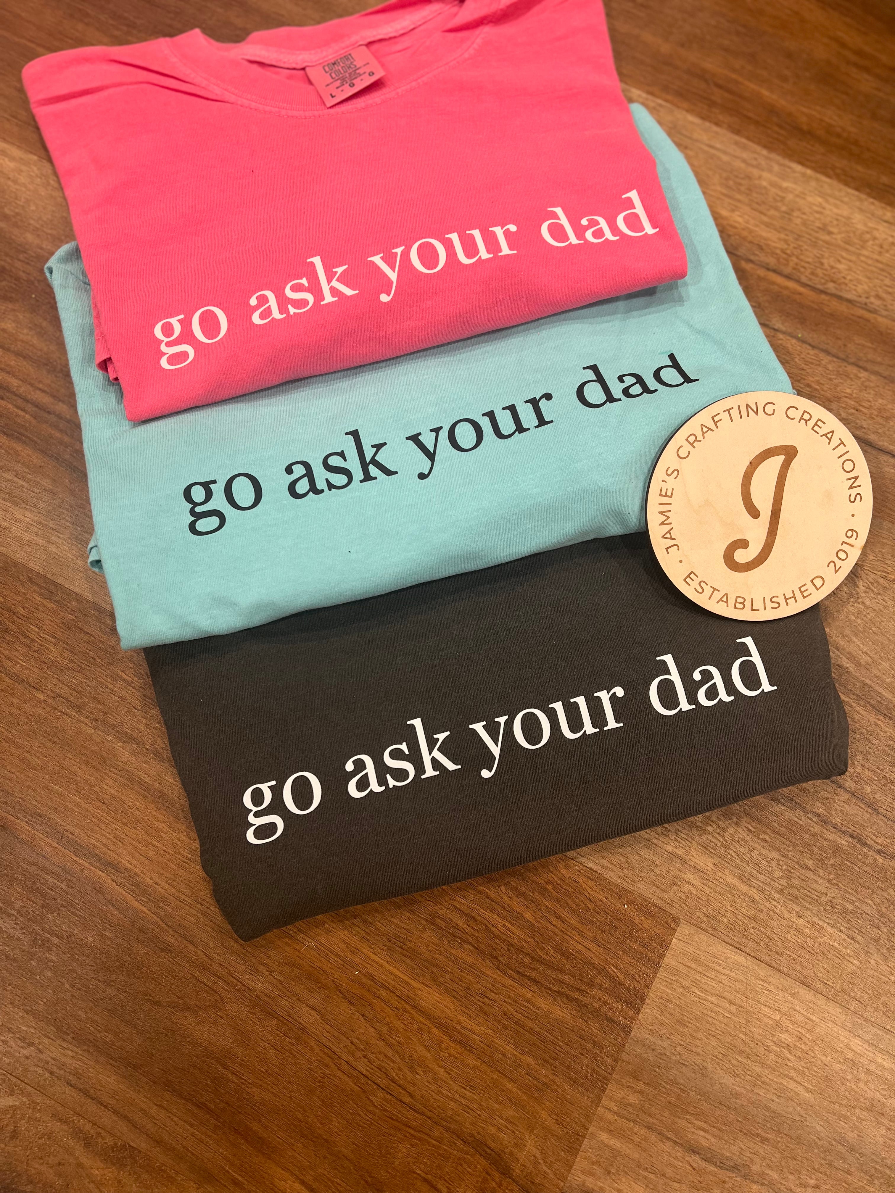 Go ask your dad shirt